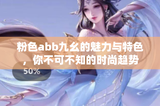 粉色abb九幺的魅力与特色，你不可不知的时尚趋势