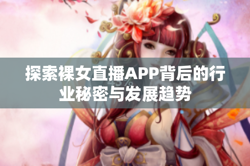 探索裸女直播APP背后的行业秘密与发展趋势