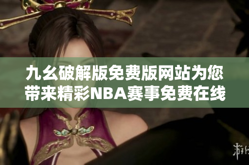 九幺破解版免费版网站为您带来精彩NBA赛事免费在线观看