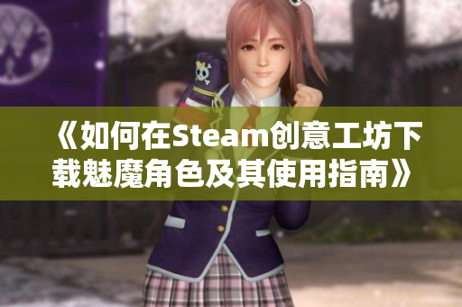 《如何在Steam创意工坊下载魅魔角色及其使用指南》