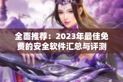 全面推荐：2023年最佳免费的安全软件汇总与评测