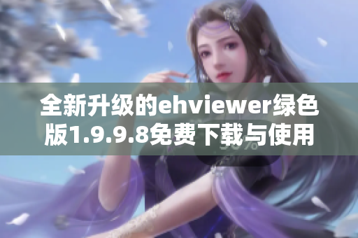 全新升级的ehviewer绿色版1.9.9.8免费下载与使用指南