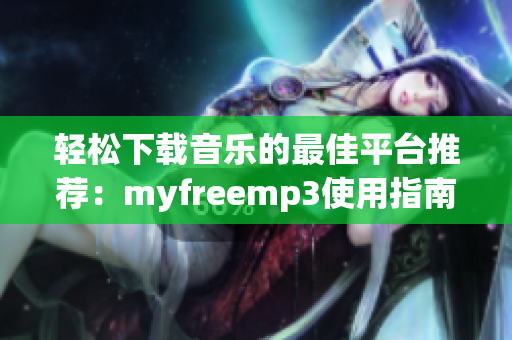 轻松下载音乐的最佳平台推荐：myfreemp3使用指南