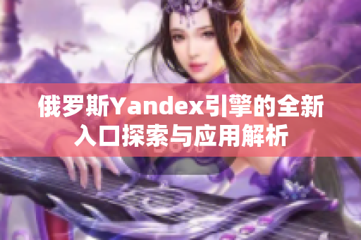 俄罗斯Yandex引擎的全新入口探索与应用解析