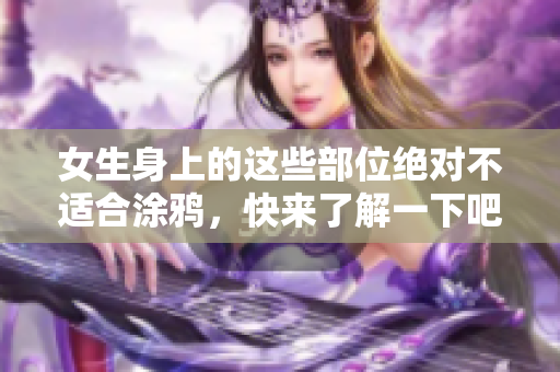 女生身上的这些部位绝对不适合涂鸦，快来了解一下吧