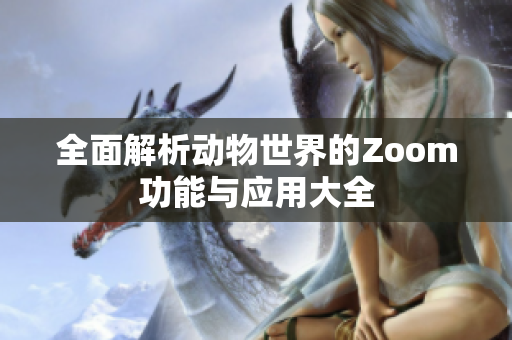 全面解析动物世界的Zoom功能与应用大全