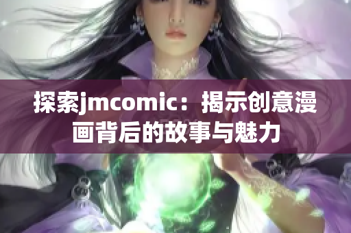 探索jmcomic：揭示创意漫画背后的故事与魅力