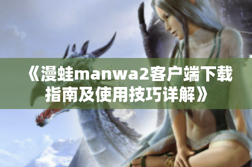 《漫蛙manwa2客户端下载指南及使用技巧详解》