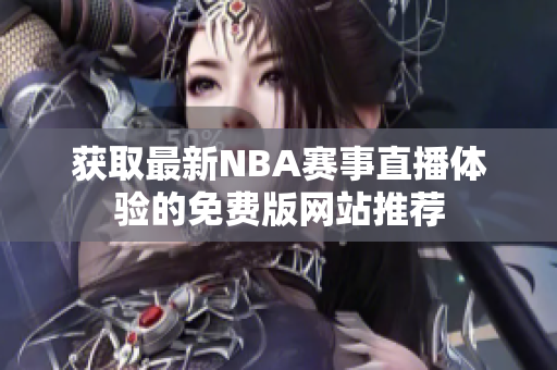 获取最新NBA赛事直播体验的免费版网站推荐