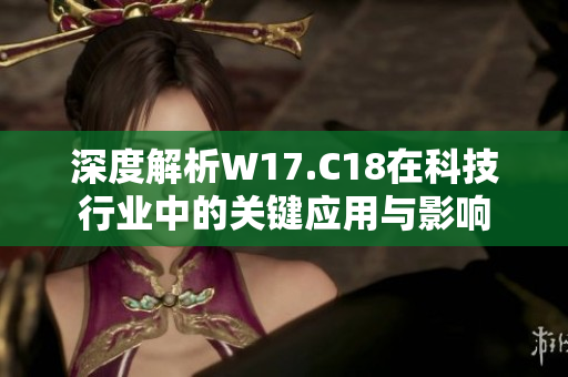 深度解析W17.C18在科技行业中的关键应用与影响