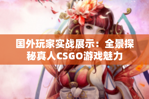 国外玩家实战展示：全景探秘真人CSGO游戏魅力