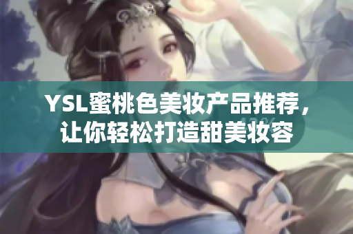 YSL蜜桃色美妆产品推荐，让你轻松打造甜美妆容