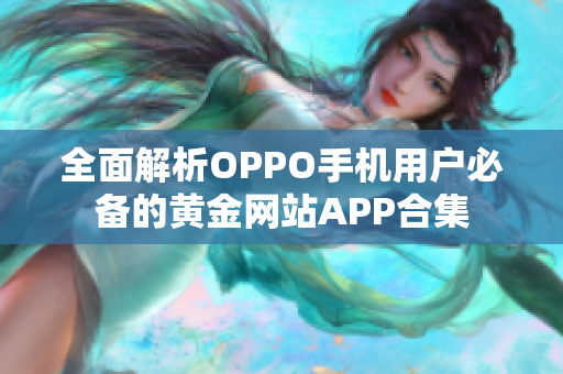 全面解析OPPO手机用户必备的黄金网站APP合集