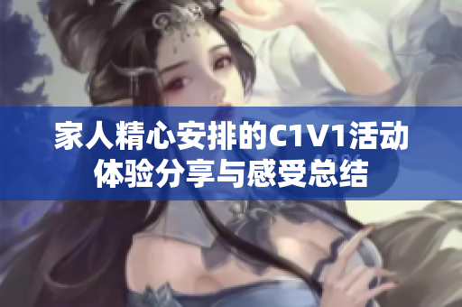 家人精心安排的C1V1活动体验分享与感受总结
