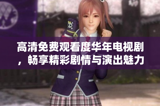 高清免费观看度华年电视剧，畅享精彩剧情与演出魅力