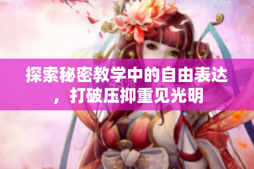 探索秘密教学中的自由表达，打破压抑重见光明