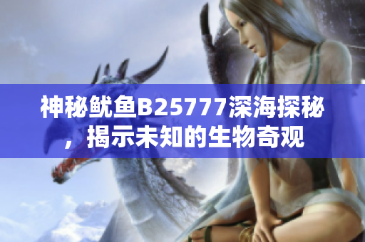 神秘鱿鱼B25777深海探秘，揭示未知的生物奇观