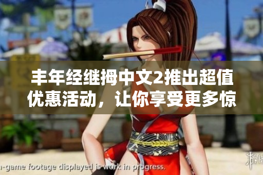 丰年经继拇中文2推出超值优惠活动，让你享受更多惊喜！