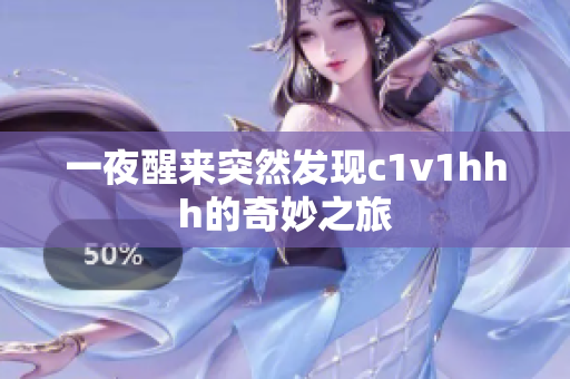 一夜醒来突然发现c1v1hhh的奇妙之旅