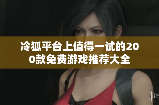 冷狐平台上值得一试的200款免费游戏推荐大全