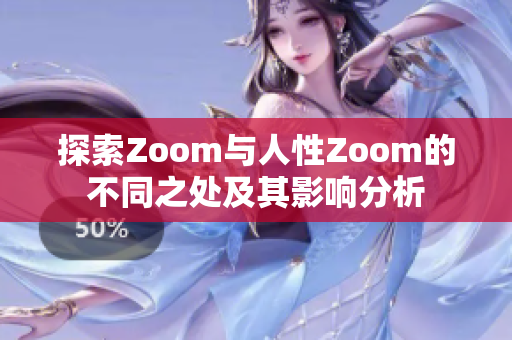 探索Zoom与人性Zoom的不同之处及其影响分析