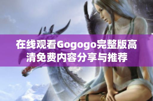 在线观看Gogogo完整版高清免费内容分享与推荐