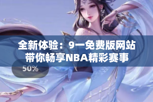 全新体验：9一免费版网站带你畅享NBA精彩赛事