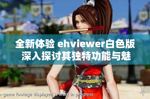 全新体验 ehviewer白色版 深入探讨其独特功能与魅力