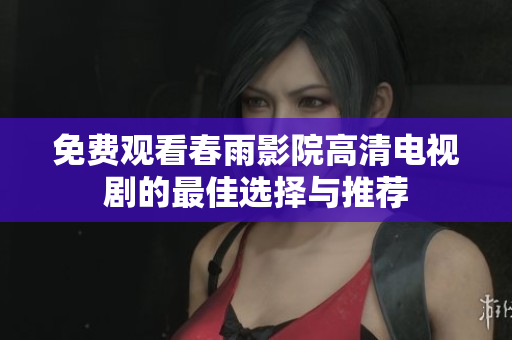 免费观看春雨影院高清电视剧的最佳选择与推荐
