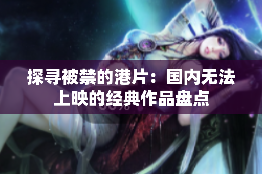 探寻被禁的港片：国内无法上映的经典作品盘点