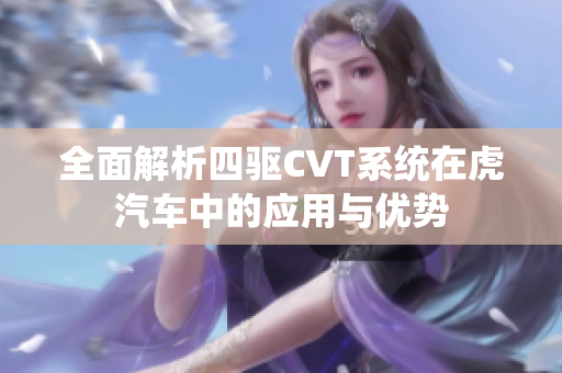 全面解析四驱CVT系统在虎汽车中的应用与优势