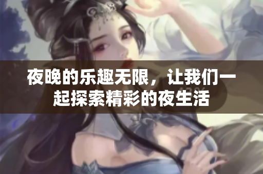 夜晚的乐趣无限，让我们一起探索精彩的夜生活
