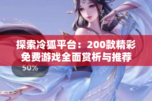 探索冷狐平台：200款精彩免费游戏全面赏析与推荐