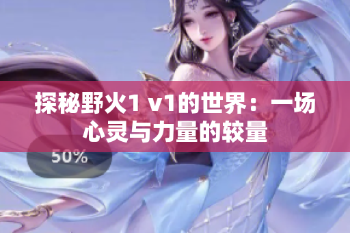 探秘野火1 v1的世界：一场心灵与力量的较量