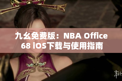 九幺免费版：NBA Office 68 iOS下载与使用指南
