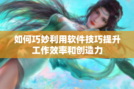 如何巧妙利用软件技巧提升工作效率和创造力