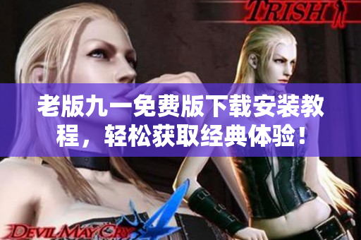 老版九一免费版下载安装教程，轻松获取经典体验！