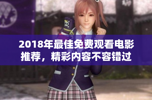 2018年最佳免费观看电影推荐，精彩内容不容错过