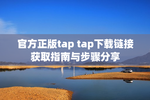 官方正版tap tap下载链接获取指南与步骤分享