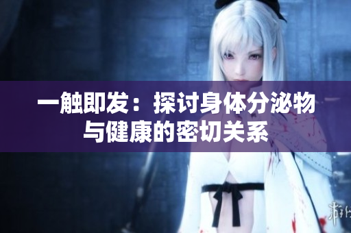 一触即发：探讨身体分泌物与健康的密切关系