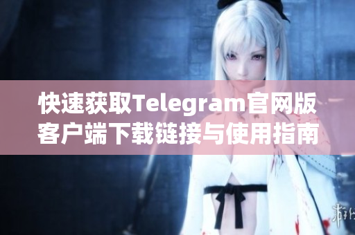 快速获取Telegram官网版客户端下载链接与使用指南