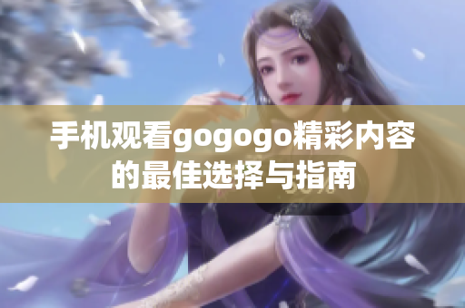 手机观看gogogo精彩内容的最佳选择与指南
