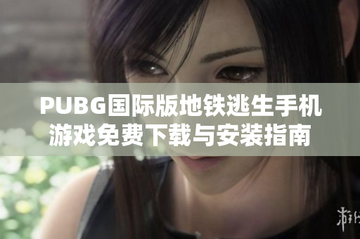 PUBG国际版地铁逃生手机游戏免费下载与安装指南