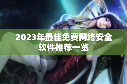 2023年最佳免费网络安全软件推荐一览