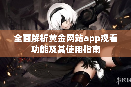 全面解析黄金网站app观看功能及其使用指南