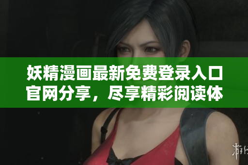 妖精漫画最新免费登录入口官网分享，尽享精彩阅读体验