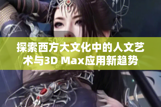 探索西方大文化中的人文艺术与3D Max应用新趋势