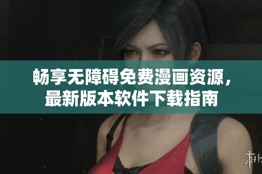 畅享无障碍免费漫画资源，最新版本软件下载指南