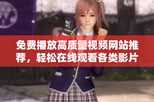 免费播放高质量视频网站推荐，轻松在线观看各类影片