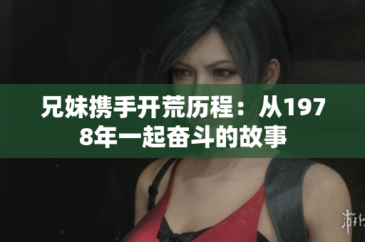 兄妹携手开荒历程：从1978年一起奋斗的故事